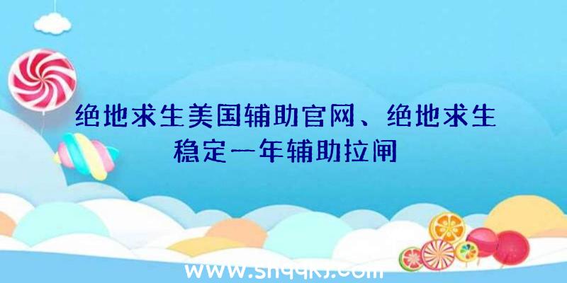 绝地求生美国辅助官网、绝地求生稳定一年辅助拉闸