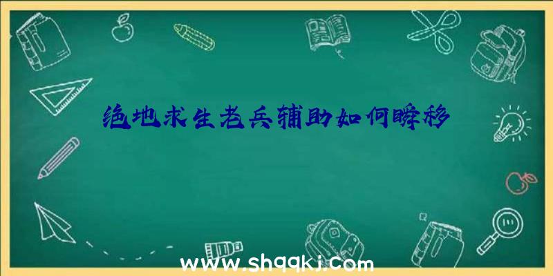 绝地求生老兵辅助如何瞬移