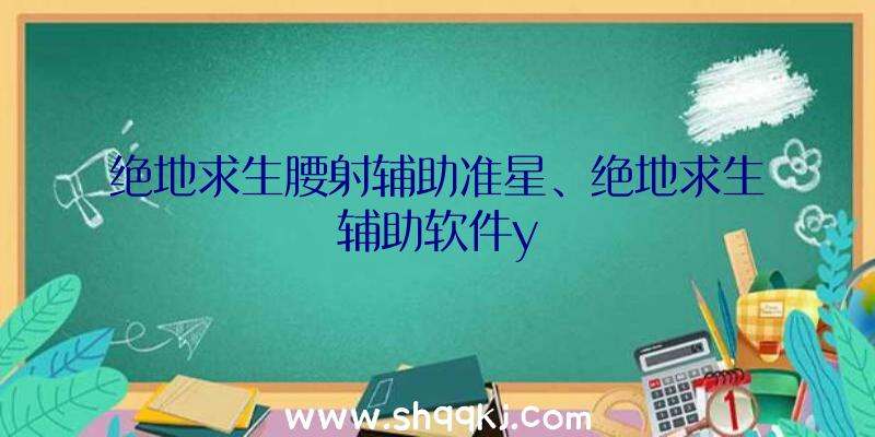 绝地求生腰射辅助准星、绝地求生辅助软件y