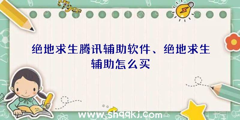 绝地求生腾讯辅助软件、绝地求生辅助怎么买