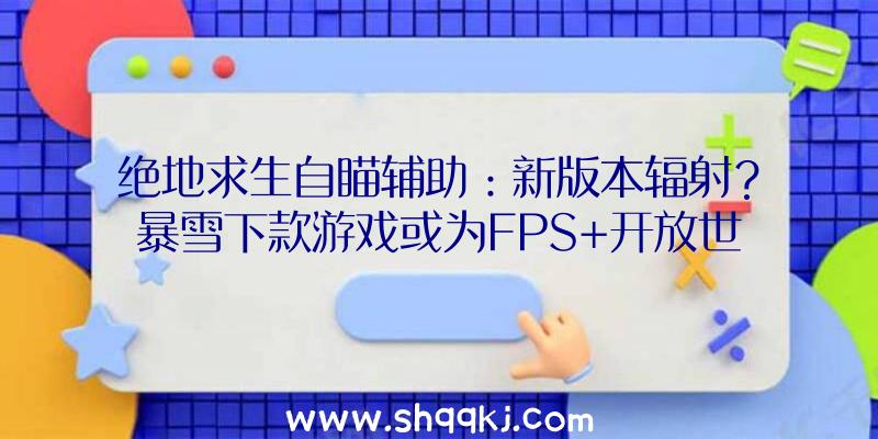 绝地求生自瞄辅助：新版本辐射？暴雪下款游戏或为FPS+开放世界RPG