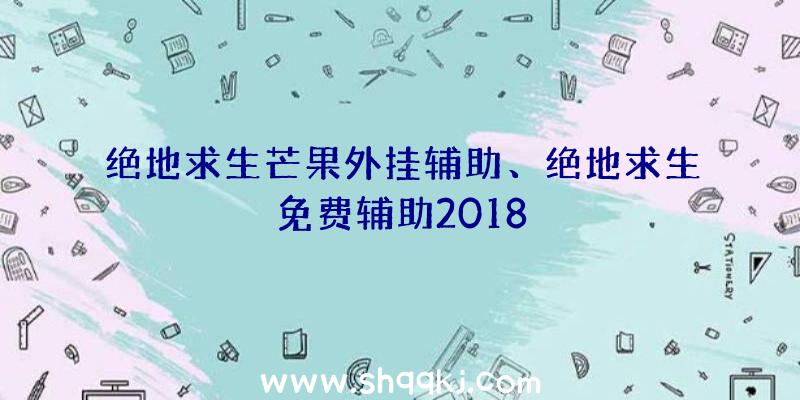 绝地求生芒果外挂辅助、绝地求生免费辅助2018