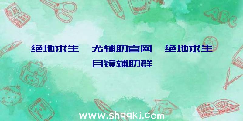 绝地求生蚩尤辅助官网、绝地求生目镜辅助群