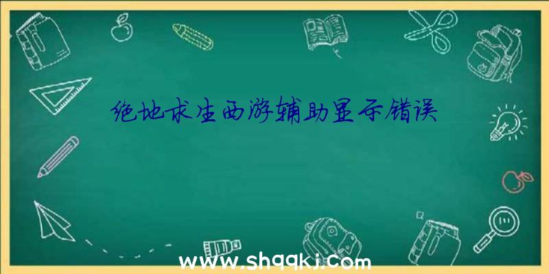 绝地求生西游辅助显示错误