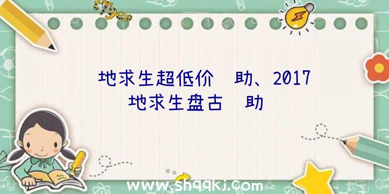 绝地求生超低价辅助、2017绝地求生盘古辅助