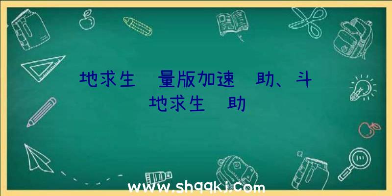 绝地求生轻量版加速辅助、斗鱼绝地求生辅助