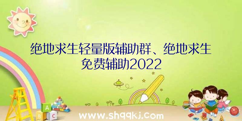 绝地求生轻量版辅助群、绝地求生免费辅助2022