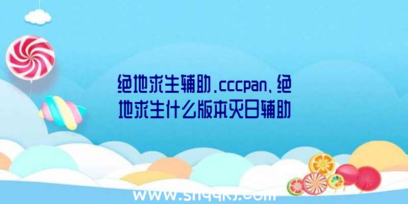 绝地求生辅助.cccpan、绝地求生什么版本灭日辅助