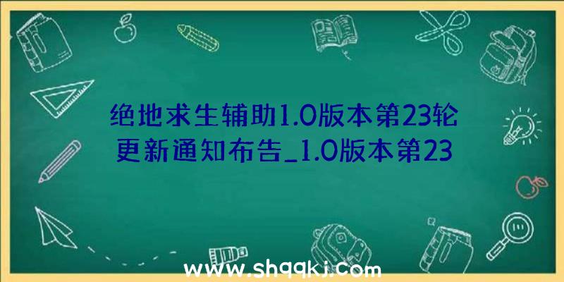 绝地求生辅助1.0版本第23轮更新通知布告_1.0版本第23轮更新内容