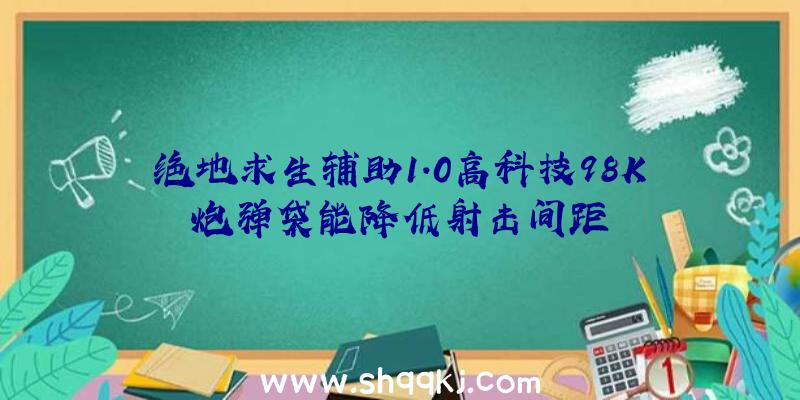 绝地求生辅助1.0高科技98K炮弹袋能降低射击间距