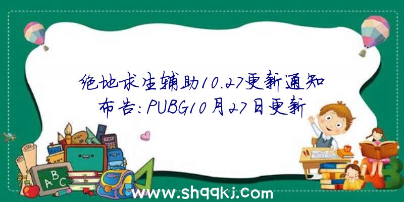 绝地求生辅助10.27更新通知布告：PUBG10月27日更新内容一览