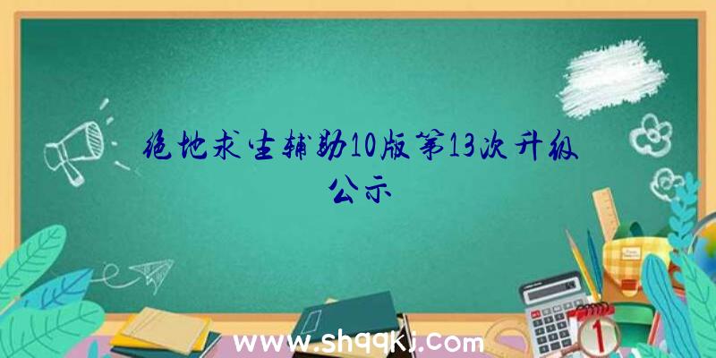 绝地求生辅助10版第13次升级公示