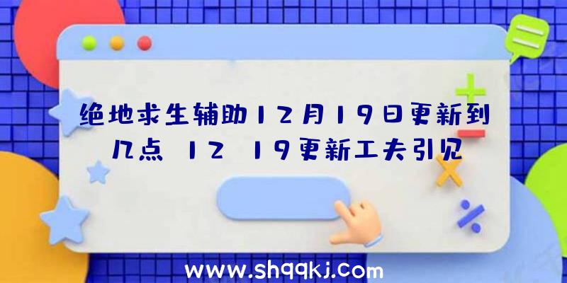 绝地求生辅助12月19日更新到几点-12.19更新工夫引见