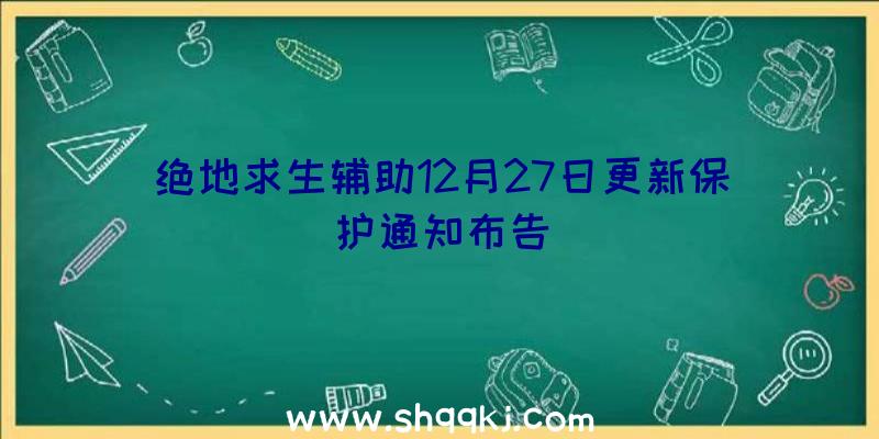 绝地求生辅助12月27日更新保护通知布告