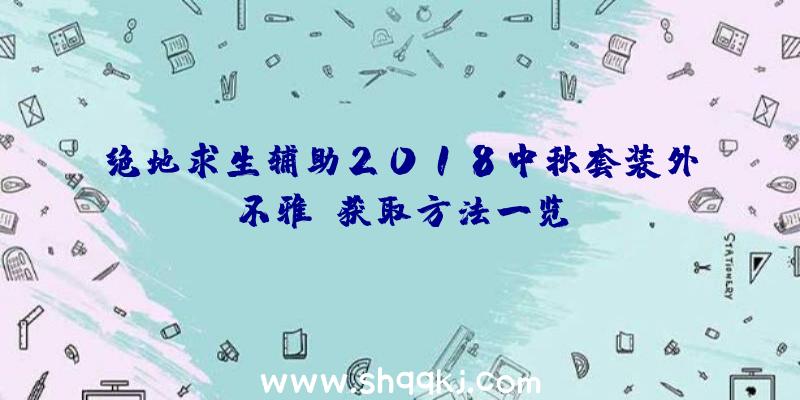 绝地求生辅助2018中秋套装外不雅及获取方法一览