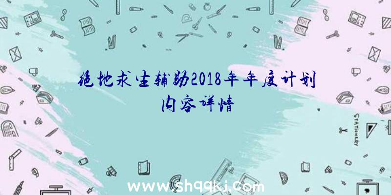 绝地求生辅助2018年年度计划内容详情