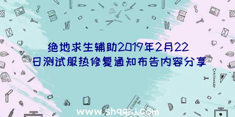 绝地求生辅助2019年2月22日测试服热修复通知布告内容分享