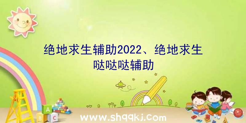 绝地求生辅助2022、绝地求生哒哒哒辅助