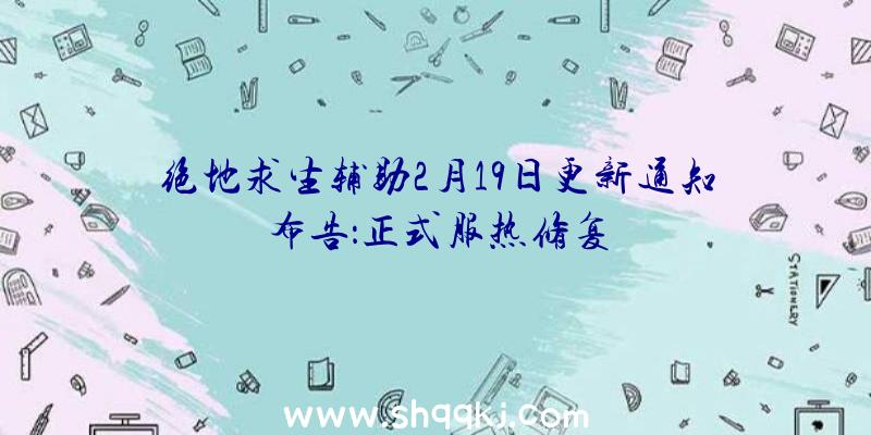 绝地求生辅助2月19日更新通知布告：正式服热修复