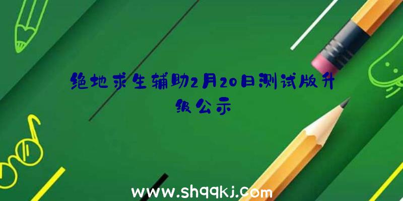 绝地求生辅助2月20日测试版升级公示