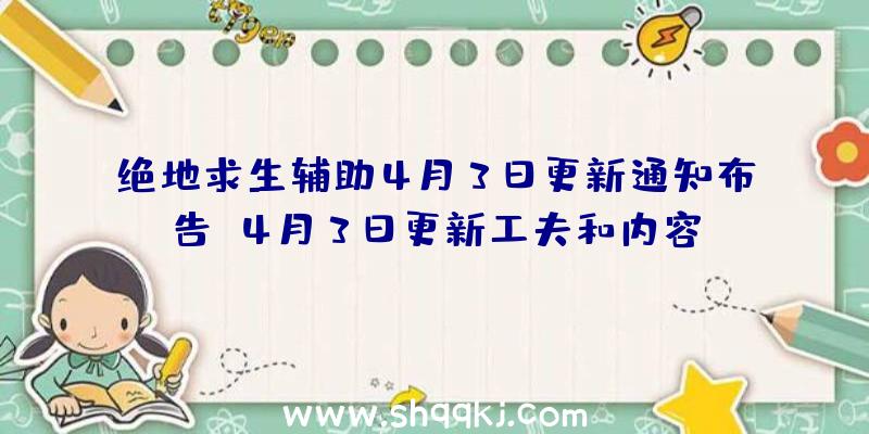 绝地求生辅助4月3日更新通知布告-4月3日更新工夫和内容