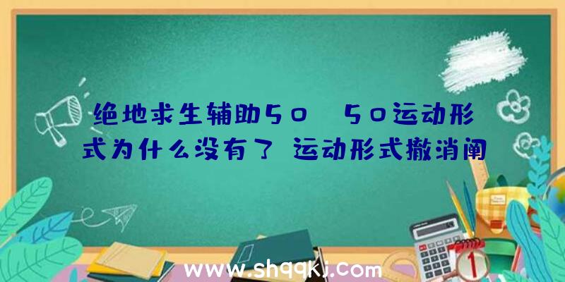 绝地求生辅助50vs50运动形式为什么没有了_运动形式撤消阐明