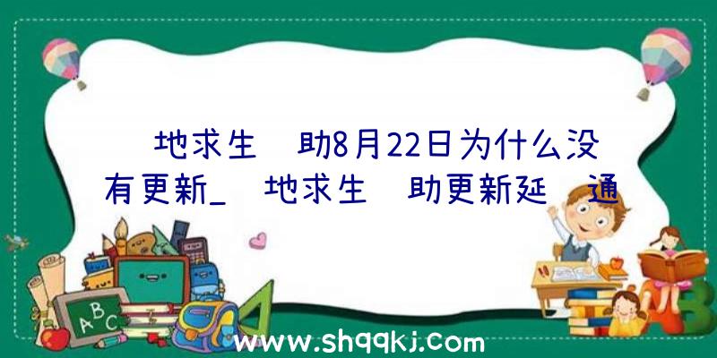 绝地求生辅助8月22日为什么没有更新_绝地求生辅助更新延迟通知布告