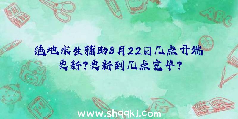 绝地求生辅助8月22日几点开端更新？更新到几点完毕？