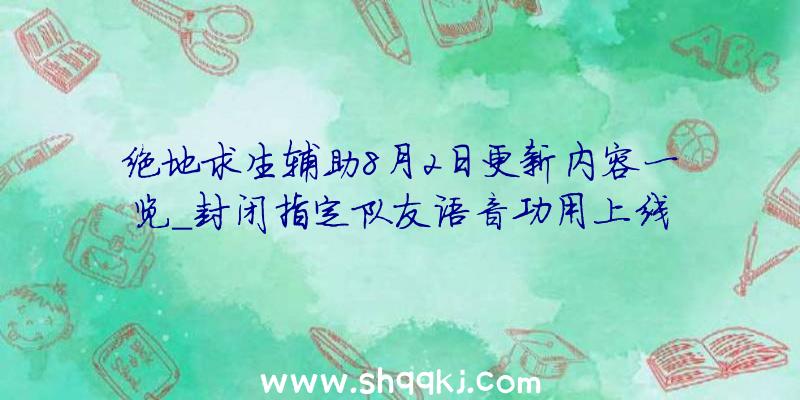 绝地求生辅助8月2日更新内容一览_封闭指定队友语音功用上线