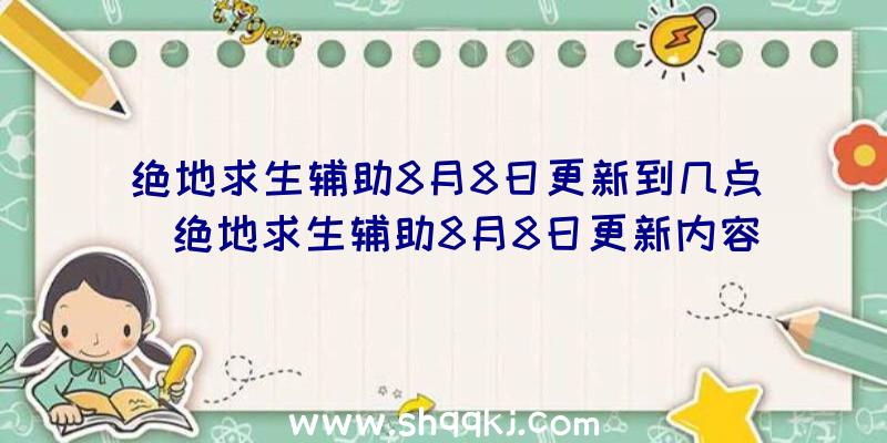 绝地求生辅助8月8日更新到几点_绝地求生辅助8月8日更新内容一览