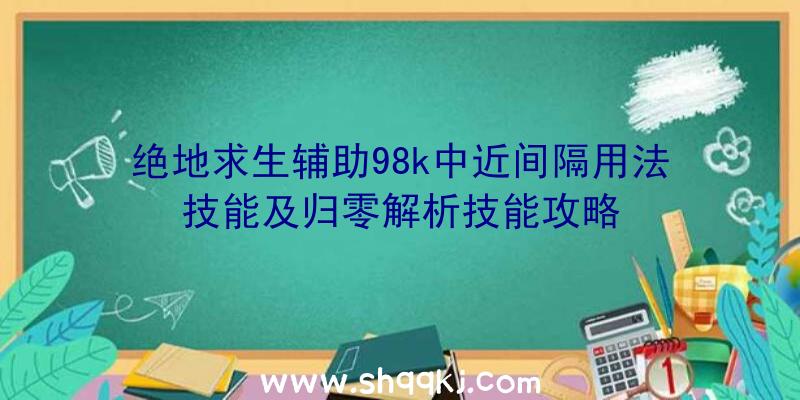 绝地求生辅助98k中近间隔用法技能及归零解析技能攻略