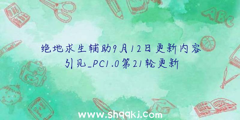 绝地求生辅助9月12日更新内容引见_PC1.0第21轮更新