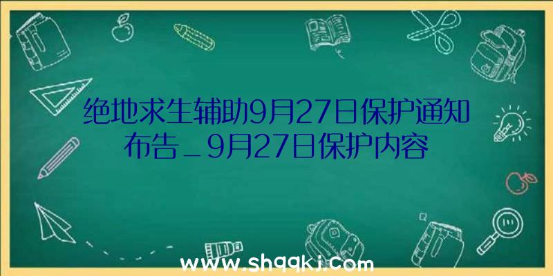 绝地求生辅助9月27日保护通知布告_9月27日保护内容