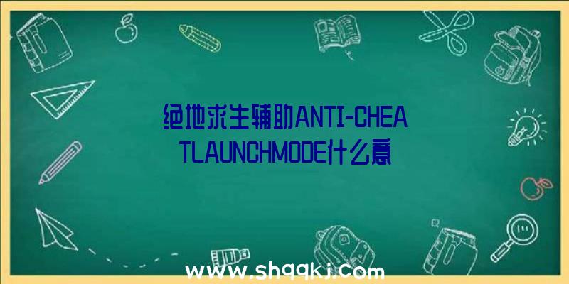 绝地求生辅助ANTI-CHEATLAUNCHMODE什么意