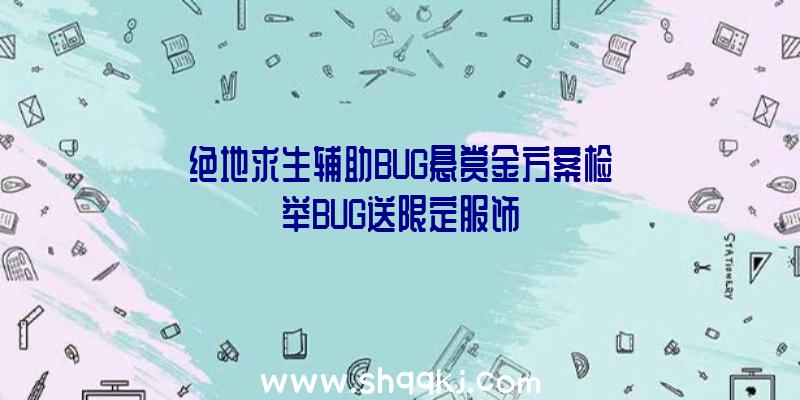 绝地求生辅助BUG悬赏金方案检举BUG送限定服饰