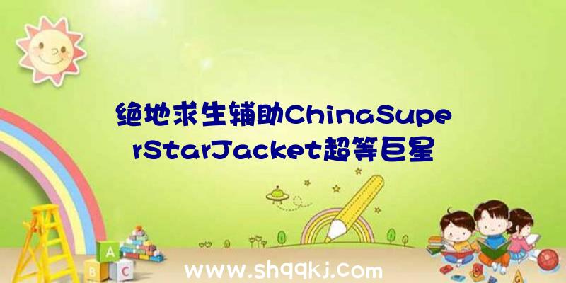 绝地求生辅助ChinaSuperStarJacket超等巨星夹克金红双色获取办法