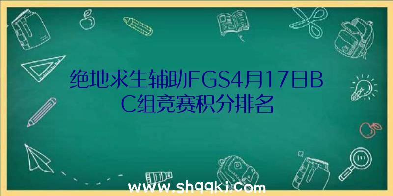 绝地求生辅助FGS4月17日BC组竞赛积分排名