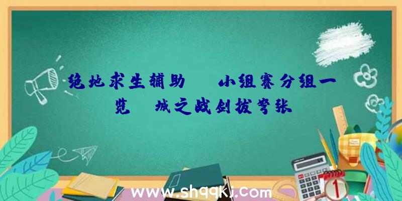 绝地求生辅助FGS小组赛分组一览-P城之战剑拔弩张