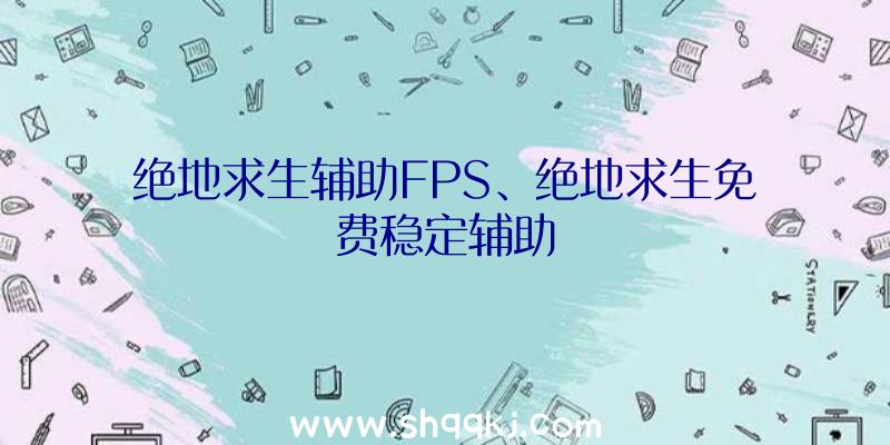 绝地求生辅助FPS、绝地求生免费稳定辅助