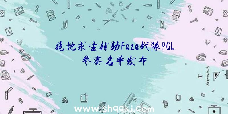 绝地求生辅助Faze战队PGL参赛名单发布