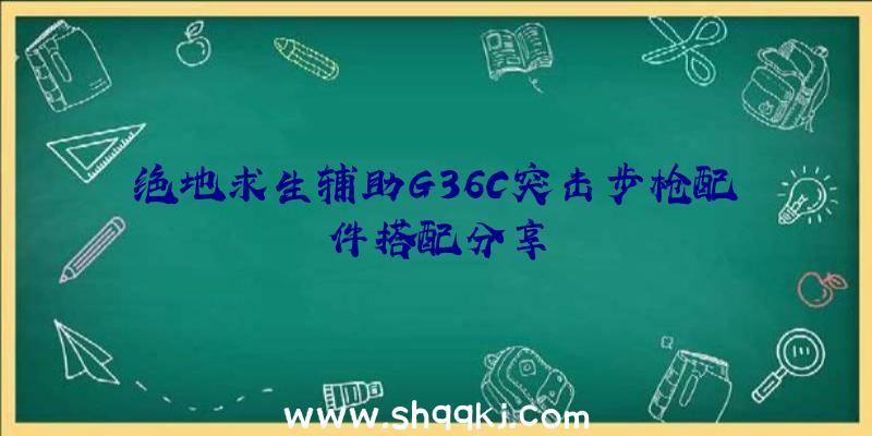 绝地求生辅助G36C突击步枪配件搭配分享