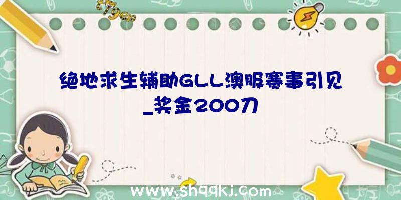 绝地求生辅助GLL澳服赛事引见_奖金200刀