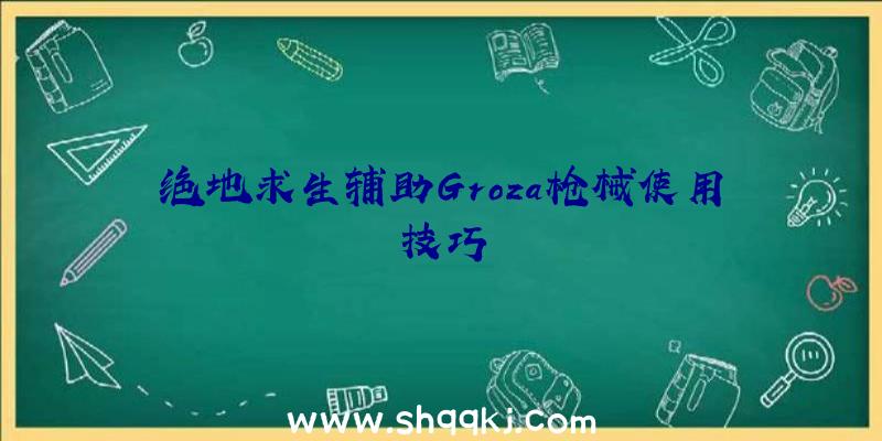 绝地求生辅助Groza枪械使用技巧