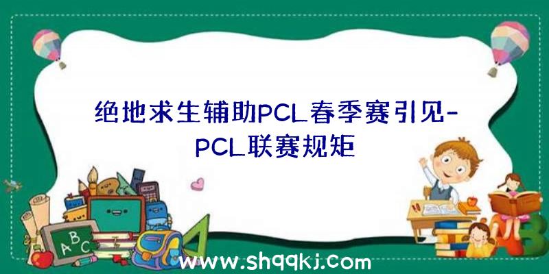 绝地求生辅助PCL春季赛引见-PCL联赛规矩