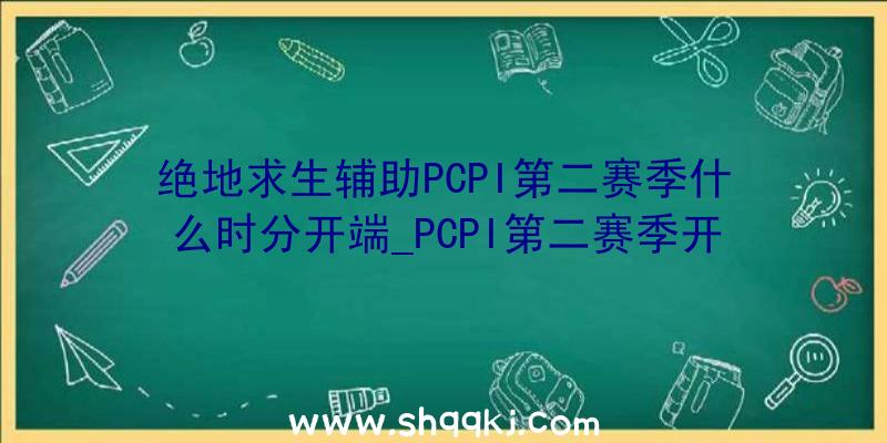 绝地求生辅助PCPI第二赛季什么时分开端_PCPI第二赛季开端工夫引见