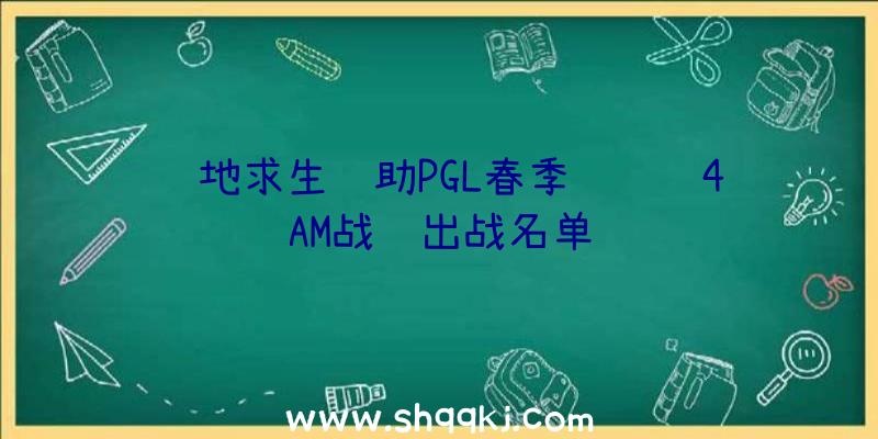 绝地求生辅助PGL春季约请赛4AM战队出战名单