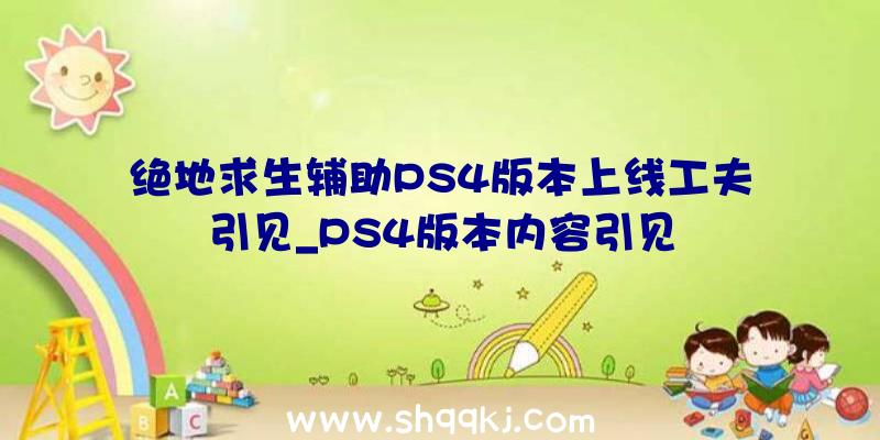 绝地求生辅助PS4版本上线工夫引见_PS4版本内容引见