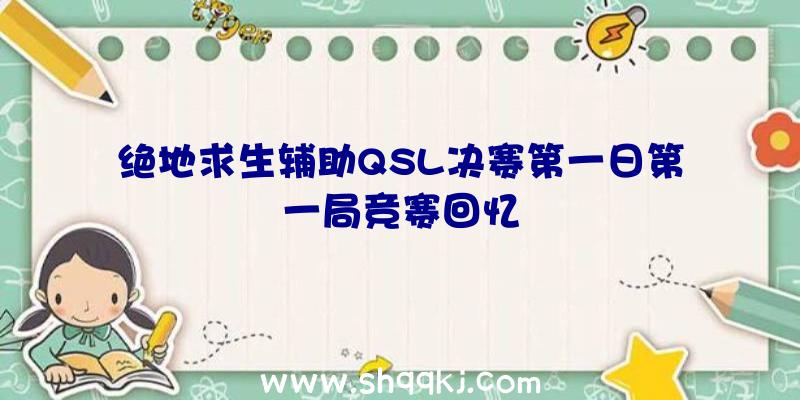 绝地求生辅助QSL决赛第一日第一局竞赛回忆