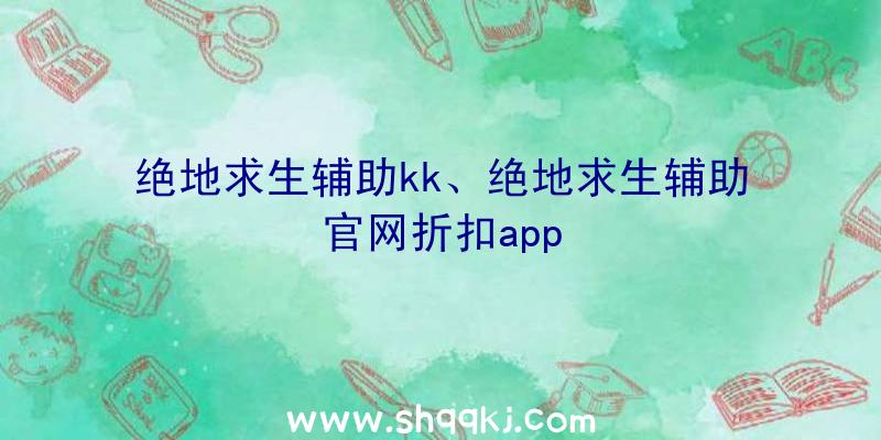 绝地求生辅助kk、绝地求生辅助官网折扣app