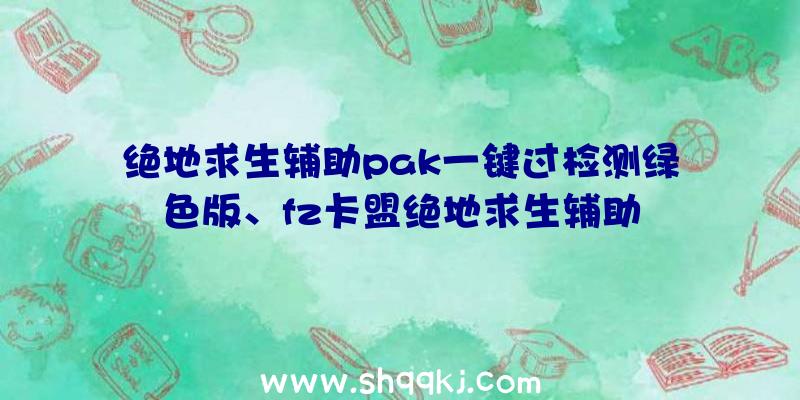 绝地求生辅助pak一键过检测绿色版、fz卡盟绝地求生辅助